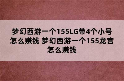 梦幻西游一个155LG带4个小号怎么赚钱 梦幻西游一个155龙宫怎么赚钱